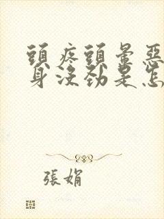 头疼头晕恶心浑身没劲是怎么回事