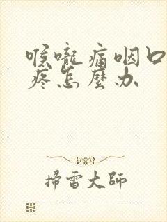 喉咙痛咽口水都疼怎么办