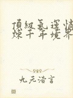 顶级气运悄悄修炼千年境界划分