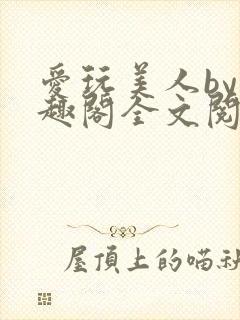 爱玩美人by笔趣阁全文阅读