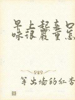 早上起来口腔异味很严重怎么办