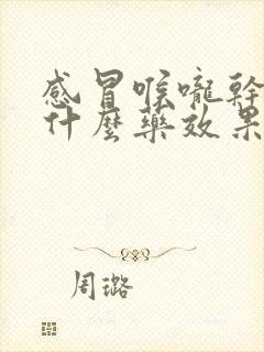 感冒喉咙干疼吃什么药效果最好