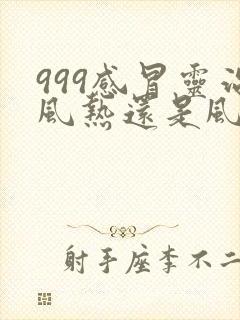 999感冒灵治风热还是风寒