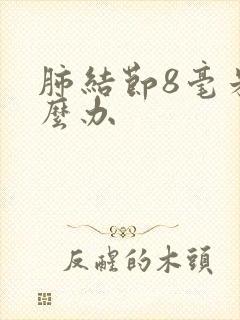 肺结节8毫米怎么办