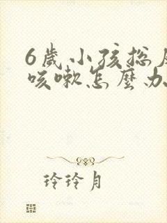 6岁小孩总反复咳嗽怎么办