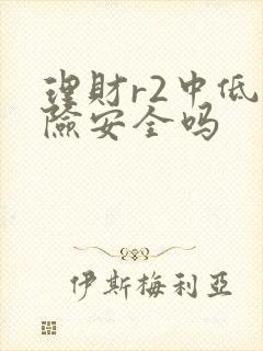 理财r2中低风险安全吗