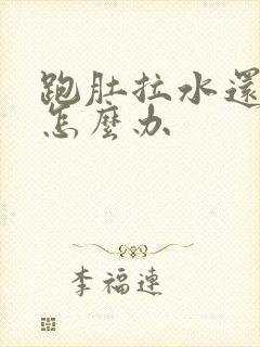 跑肚拉水还想吐怎么办