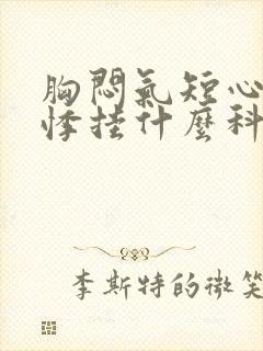 胸闷气短心慌心悸挂什么科