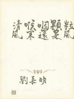 清喉咽颗粒是治风寒还是风热感冒