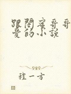 跟闺蜜哥哥谈恋爱的小说