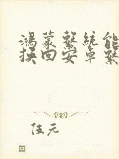 鸿蒙系统能不能换回安卓系统