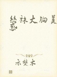 丝袜大胸美女诱惑