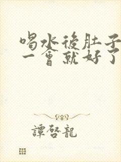 喝水后肚子绞痛一会就好了