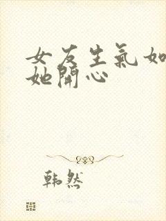 女友生气如何哄她开心