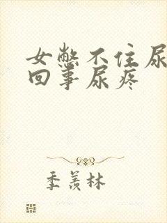 女憋不住尿怎么回事尿疼