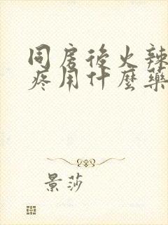 同房后火辣辣的疼用什么药效果好