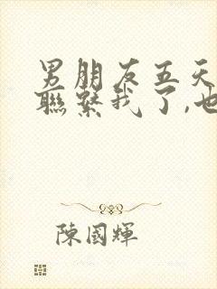 男朋友五天没有联系我了,也没说分手