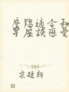 摩羯适合和什么星座谈恋爱