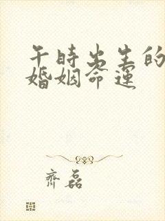 午时出生的男孩婚姻命运