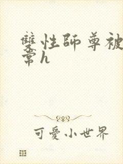双性师尊被脔日常h