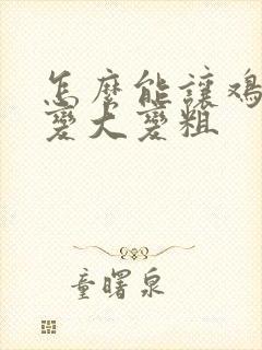 怎么能让鸡变长变大变粗