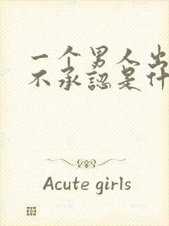 一个男人出轨死不承认是什么原因