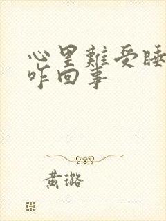 心里难受睡不着咋回事