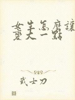 女生怎么让胸部变大一点