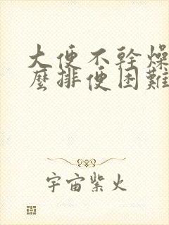 大便不干燥为什么排便困难