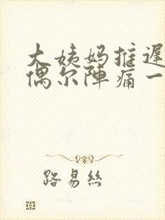 大姨妈推迟肚子偶尔阵痛一下