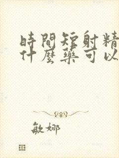 时间短射精无力什么药可以治疗