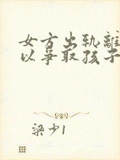 女方出轨离婚可以争取孩子抚养权吗