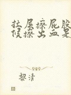 拉屎擦屁股的时候擦出血是怎么回事