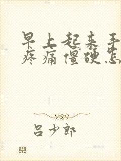 早上起来手关节疼痛僵硬怎么回事