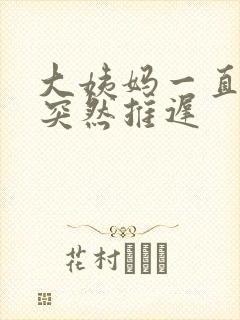 大姨妈一直正常突然推迟封面