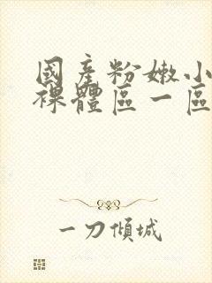 国产粉嫩小仙女裸体区一区二