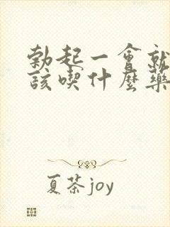 勃起一会就软了该吃什么药