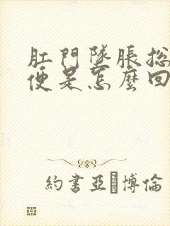 肛门坠胀总想大便是怎么回事