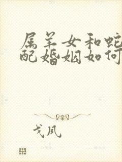属羊女和蛇男相配婚姻如何