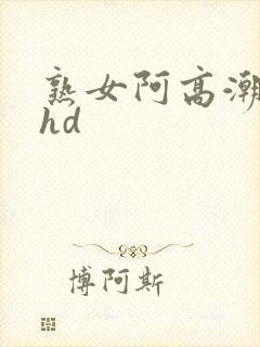 熟女阿高潮合集hd