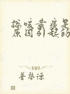 总咳黄痰是什么原因引起的