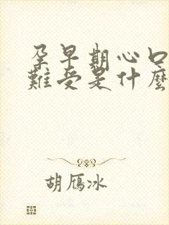 孕早期心口堵的难受是什么原因