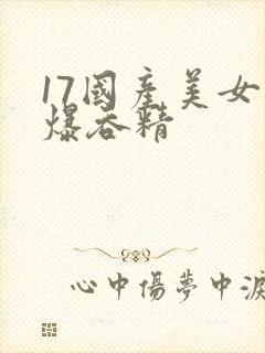 17国产美女口爆吞精