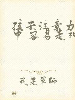 孩子注意力不集中 容易走神