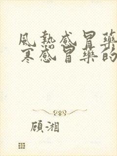 风热感冒药和风寒感冒药的区别