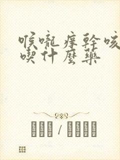 喉咙痒干咳鼻塞吃什么药