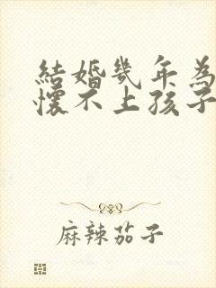 结婚几年为什么怀不上孩子