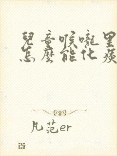 儿童喉咙里有痰怎么能化痰