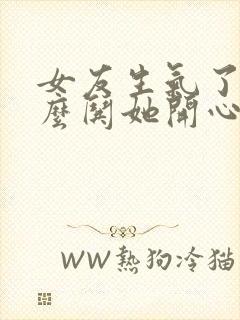 女友生气了该怎么哄她开心