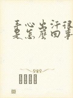 手心出汗很严重是怎么回事